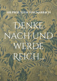 Denke nach und werde Reich... - Sven von Marbach - E-Book