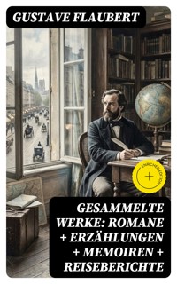 Gesammelte Werke: Romane + Erzählungen + Memoiren + Reiseberichte - Gustave Flaubert - E-Book