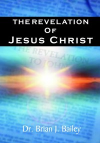 The Revelation of Jesus Christ - Dr. Brian J. Bailey - E-Book