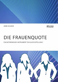 Die Frauenquote. Ein notwendiges Instrument zur Gleichstellung? - Anne Bogner - E-Book