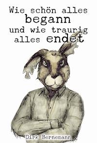 Wie schön alles begann und wie traurig alles endet - Dirk Bernemann - E-Book