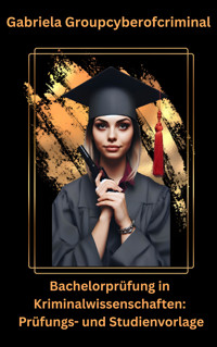 Bachelorprüfung in Kriminalwissenschaft: Prüfungs- und Studienvorlage - Gabriela Groupcyberofcriminal - E-Book