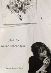 Und Sie wollen Lehrer sein? - Rosa-Karina Reh - E-Book