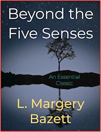 Beyond the Five Senses - L. Margery Bazett - E-Book