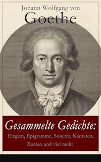 Gesammelte Gedichte: Elegien, Epigramme, Sonette, Kantaten, Xenien und viel mehr - Johann Wolfgang von Goethe - E-Book