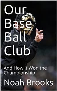 Our Base Ball Club / And How it Won the Championship - Noah Brooks - E-Book