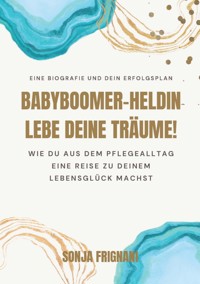 Babyboomer-Heldin, lebe deine Träume! - Sonja Frignani - E-Book