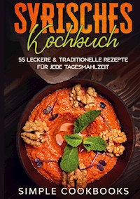 Syrisches Kochbuch: 55 leckere & traditionelle Rezepte für jede Tagesmahlzeit - Simple Cookbooks - E-Book