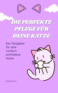 Die perfekte Pflege für deine Katze - Fabienne P. - E-Book