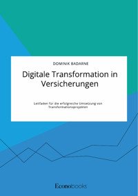 Digitale Transformation in Versicherungen. Leitfaden für die erfolgreiche Umsetzung von Transformationsprojekten - Dominik Badarne - E-Book