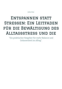 Entspannen statt Stressen: Ein Leitfaden für die Bewältigung des Alltagsstress und die Förderung von innerer Ruhe - John Doe - E-Book