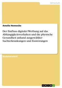 Der Einfluss digitaler Werbung auf das Abhängigkeitsverhalten und die physische Gesundheit anhand ausgewählter Suchterkrankungen und Essstörungen - Amelie Hennecke - E-Book