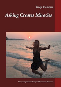 Asking Creates Miracles - Ask and you shall receive - Tanija Hammer - E-Book