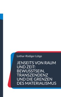 Jenseits von Raum und Zeit: Bewusstsein, Transzendenz und die Grenzen des Materialismus - Lothar-Rüdiger Lütge - E-Book