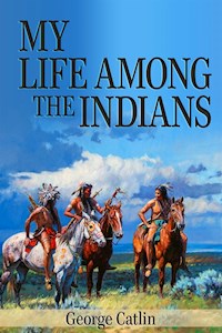 My Life Among the Indians (Illustrated) - George Catlin - E-Book