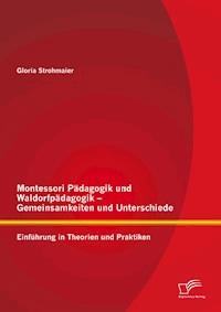 Montessori Pädagogik und Waldorfpädagogik – Gemeinsamkeiten und Unterschiede: Einführung in Theorien und Praktiken - Gloria Strohmaier - E-Book