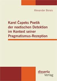 Karel Čapeks Poetik der noetischen Detektion im Kontext seiner Pragmatismus-Rezeption - Alexander Borais - E-Book