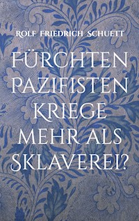 Fürchten Pazifisten Kriege mehr als Sklaverei? - Rolf Friedrich Schuett - E-Book