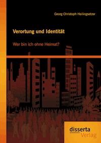 Verortung und Identität: Wer bin ich ohne Heimat? - Georg Christoph Heilingsetzer - E-Book