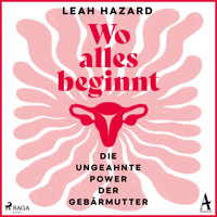 Wo alles beginnt: Die ungeahnte Power der Gebärmutter - Leah Hazard - Hörbuch