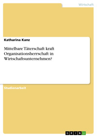 Mittelbare Täterschaft kraft Organisationsherrschaft in Wirtschaftsunternehmen? - Katharina Kanz - E-Book