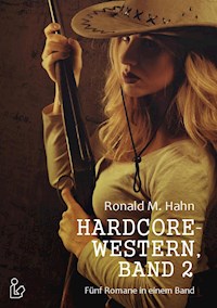 HARDCORE-WESTERN, BAND 2 - FÜNF ROMANE IN EINEM BAND - Ronald M Hahn - E-Book