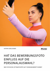 Hat das Bewerbungsfoto Einfluss auf die Personalauswahl? Wie physische Attraktivität auf Führungskräfte wirkt - Katrin Gerleigner - E-Book