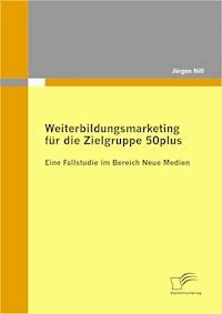 Weiterbildungsmarketing für die Zielgruppe 50plus - Eine Fallstudie im Bereich Neue Medien - Jürgen Nill - E-Book