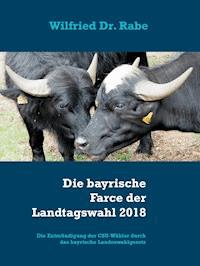 Die bayrische Farce der Landtagswahl 2018 - Wilfried Dr. Rabe - E-Book