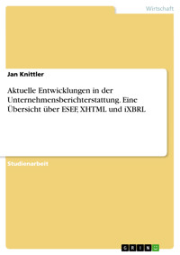 Aktuelle Entwicklungen in der Unternehmensberichterstattung. Eine Übersicht über ESEF, XHTML und iXBRL - Jan Knittler - E-Book