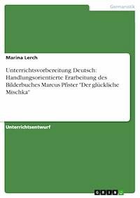 Unterrichtsvorbereitung Deutsch: Handlungsorientierte Erarbeitung des Bilderbuches Marcus Pfister "Der glückliche Mischka" - Marina Lerch - E-Book