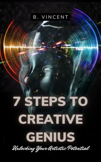 7 Steps to Creative Genius - B. Vincent - E-Book