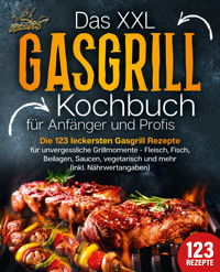 Das XXL Gasgrill Kochbuch für Anfänger & Profis: Die 123 leckersten Gasgrill Rezepte für unvergessliche Grillmomente - Fleisch, Fisch, Beilagen, Saucen, vegetarisch und mehr (inkl. Nährwertangaben) - Kitchen King - E-Book