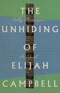 The Unhiding of Elijah Campbell - Kelly Flanagan - E-Book