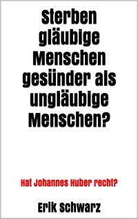 Sterben gläubige Menschen gesünder als ungläubige Menschen? - Erik Schwarz - E-Book