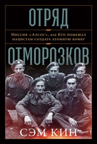 Отряд отморозков: Миссия «Алсос» или кто помешал нацистам создать атомную бомбу - Сэм Кин - E-Book