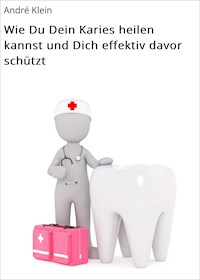 Wie Du Dein Karies heilen kannst und Dich effektiv davor schützt - André Klein - E-Book