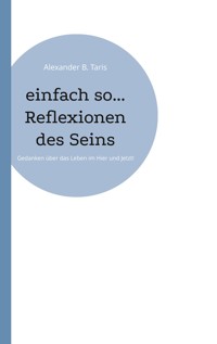 einfach so... Reflexionen des Seins - Alexander B. Taris - E-Book