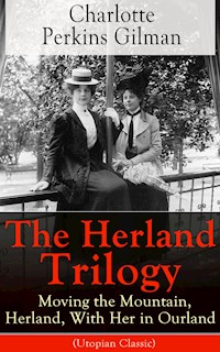 The Herland Trilogy: Moving the Mountain, Herland, With Her in Ourland (Utopian Classic) - Charlotte Perkins Gilman - E-Book