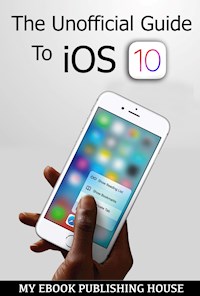The Unofficial Guide To iOS 10 - My Ebook Publishing House - E-Book