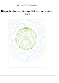 Biografie eines Autisten und Erfinders, Ideen und Erfindungen zur Lösungen des Energie-, Klima und Übervölkerungsproblems zur Rettung der Menschheit und unserem Planeten - Markus Daniel Lüscher - E-Book