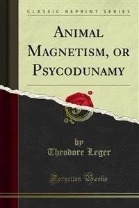 Animal Magnetism, or Psycodunamy - Theodore Leger - E-Book