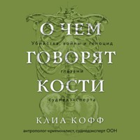 О чем говорят кости. Убийства, войны и геноцид глазами судмедэксперта - Клиа Кофф - Hörbuch