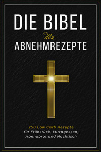 Die Bibel der Abnehmrezepte - 250 Low Carb Rezepte für Frühstück, Mittagessen, Abendbrot und Nachtisch - Low Carb Bibel - E-Book