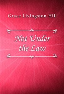 Not Under the Law - Grace Livingston Hill - E-Book