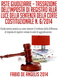 Aste Giudiziarie – Tassazione Dell'Imposta Di Registro Alla Luce Della Sentenza Della Corte Costituzionale N. 6/2014 - Fabio De Angelis - E-Book
