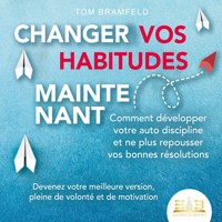 CHANGER VOS HABITUDES MAINTENANT: Comment développer votre auto discipline et ne plus repousser vos bonnes résolutions – Devenez votre meilleure version, pleine de volonté et de motivation - Tom Bramfeld - Hörbuch