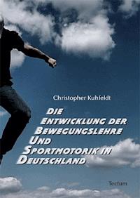 Die Entwicklung der Bewegungslehre und Sportmotorik in Deutschland - Christopher Kuhfeldt - E-Book