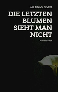 Die letzten Blumen sieht man nicht - Wolfgang Eckert - E-Book