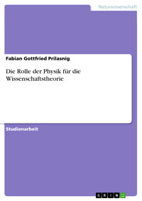 Die Rolle der Physik für die Wissenschaftstheorie - Fabian Gottfried Prilasnig - E-Book